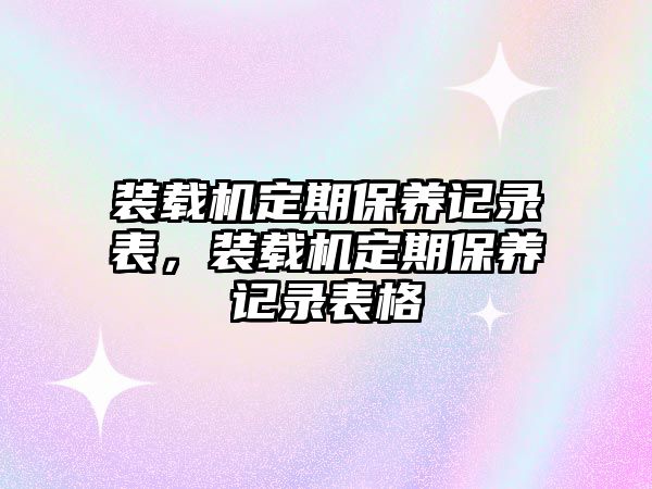 裝載機定期保養記錄表，裝載機定期保養記錄表格