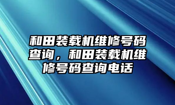 和田裝載機維修號碼查詢，和田裝載機維修號碼查詢電話