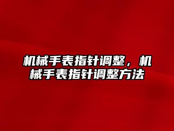 機械手表指針調整，機械手表指針調整方法