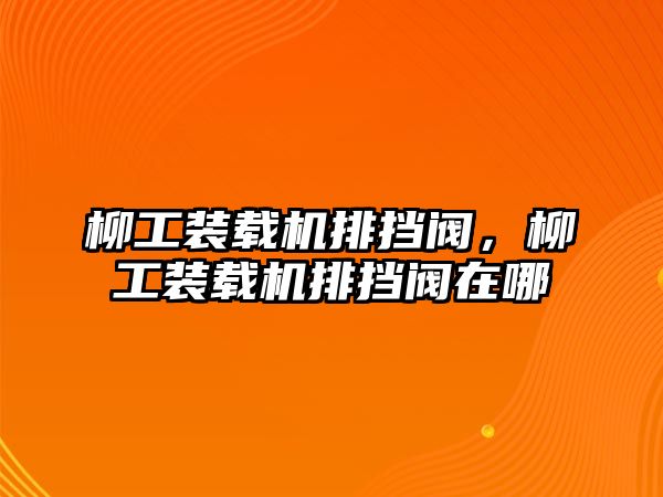 柳工裝載機(jī)排擋閥，柳工裝載機(jī)排擋閥在哪