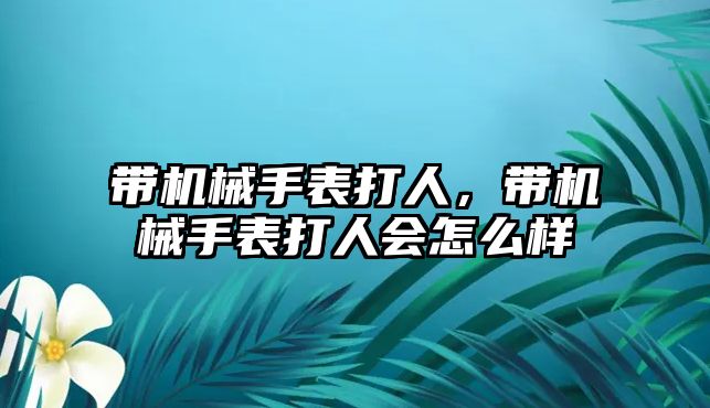 帶機械手表打人，帶機械手表打人會怎么樣