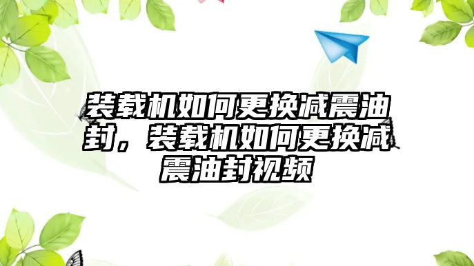 裝載機如何更換減震油封，裝載機如何更換減震油封視頻