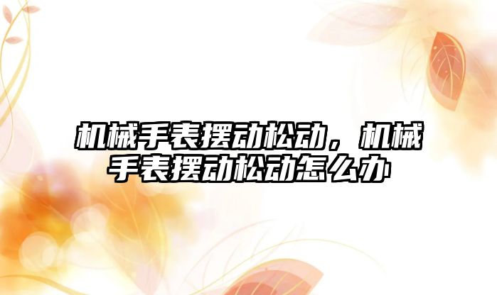 機械手表擺動松動，機械手表擺動松動怎么辦