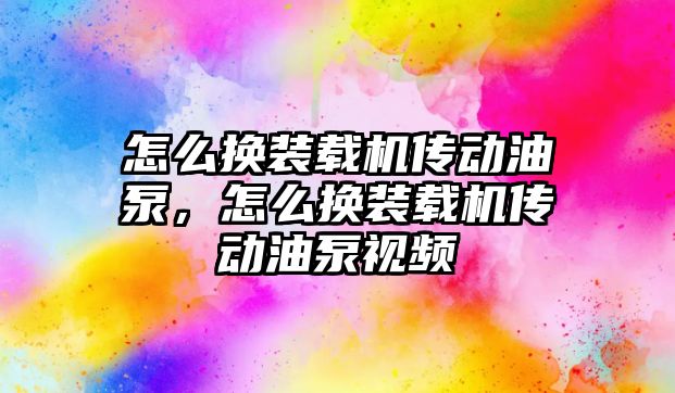 怎么換裝載機傳動油泵，怎么換裝載機傳動油泵視頻