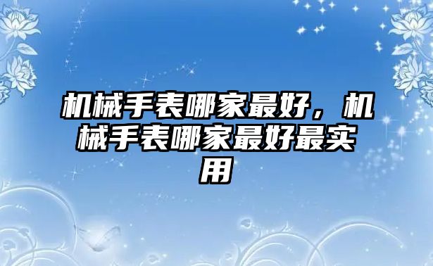 機械手表哪家最好，機械手表哪家最好最實用