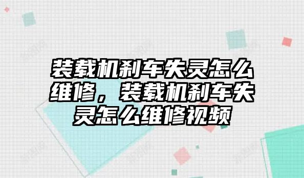 裝載機剎車失靈怎么維修，裝載機剎車失靈怎么維修視頻