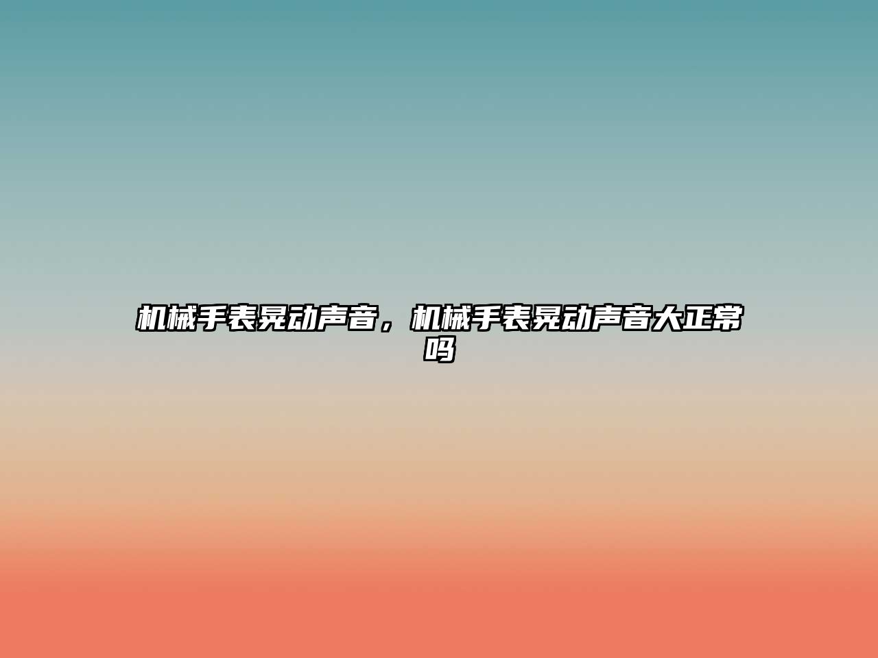 機械手表晃動聲音，機械手表晃動聲音大正常嗎