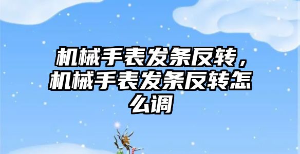 機械手表發條反轉，機械手表發條反轉怎么調