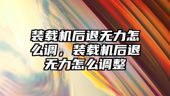 裝載機后退無力怎么調，裝載機后退無力怎么調整