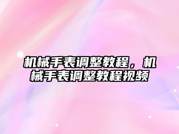 機械手表調(diào)整教程，機械手表調(diào)整教程視頻