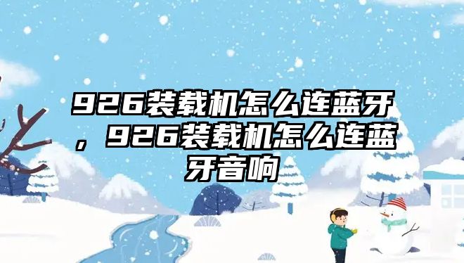 926裝載機怎么連藍牙，926裝載機怎么連藍牙音響