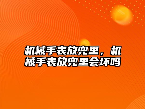 機械手表放兜里，機械手表放兜里會壞嗎