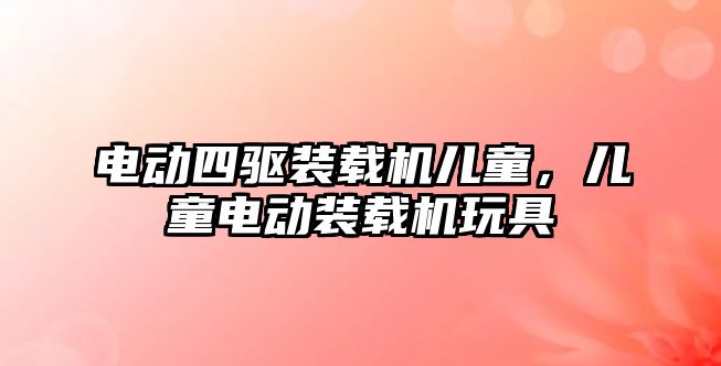 電動四驅裝載機兒童，兒童電動裝載機玩具