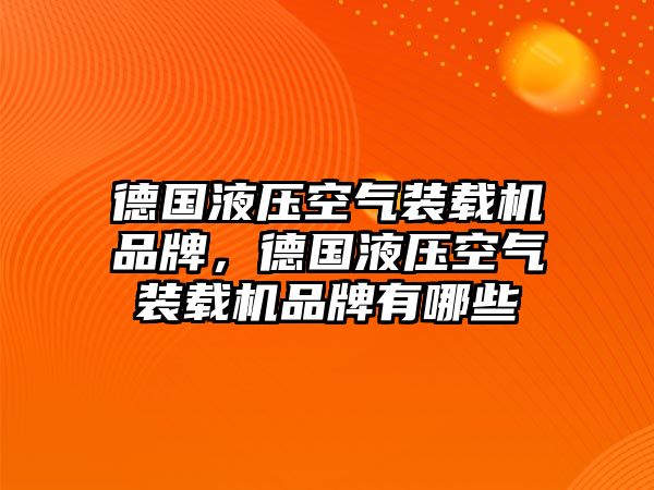 德國液壓空氣裝載機品牌，德國液壓空氣裝載機品牌有哪些