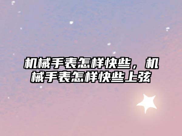 機械手表怎樣快些，機械手表怎樣快些上弦