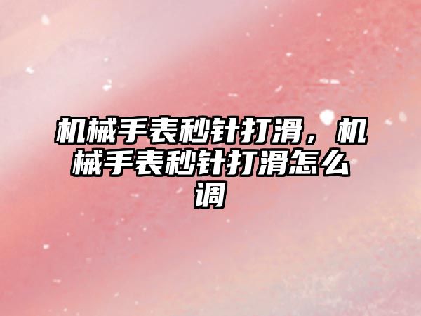 機械手表秒針打滑，機械手表秒針打滑怎么調