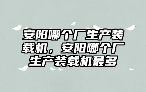 安陽哪個廠生產裝載機，安陽哪個廠生產裝載機最多