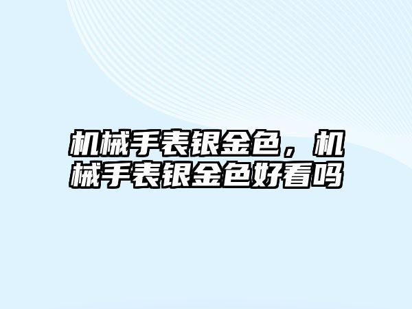 機(jī)械手表銀金色，機(jī)械手表銀金色好看嗎