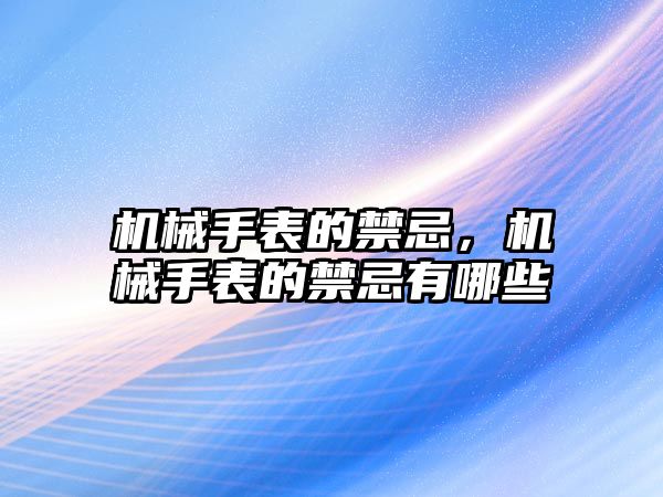 機械手表的禁忌，機械手表的禁忌有哪些