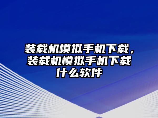 裝載機模擬手機下載，裝載機模擬手機下載什么軟件