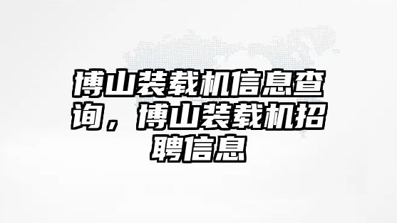 博山裝載機信息查詢，博山裝載機招聘信息