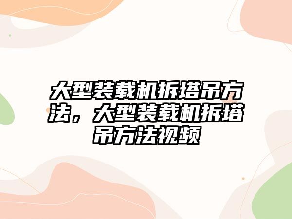 大型裝載機(jī)拆塔吊方法，大型裝載機(jī)拆塔吊方法視頻