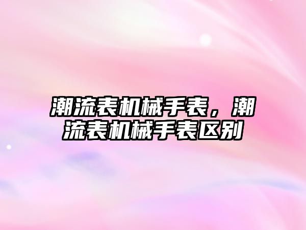 潮流表機械手表，潮流表機械手表區別