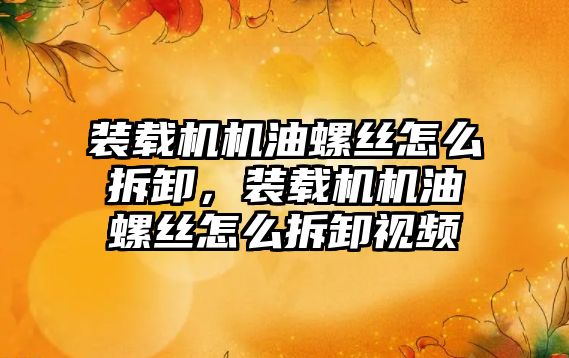 裝載機機油螺絲怎么拆卸，裝載機機油螺絲怎么拆卸視頻