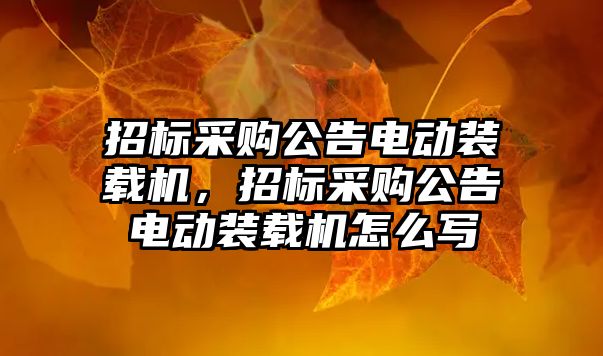 招標采購公告電動裝載機，招標采購公告電動裝載機怎么寫