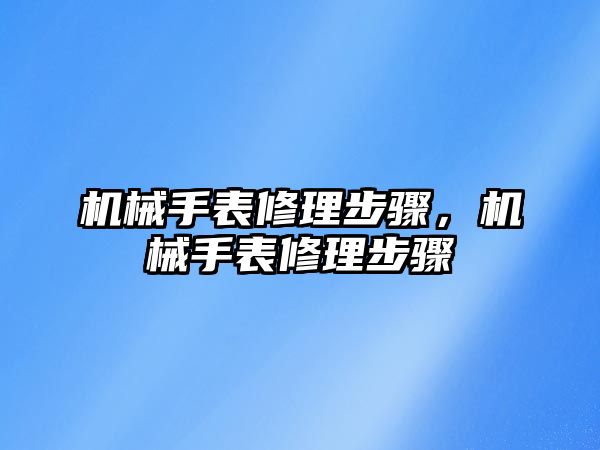 機械手表修理步驟，機械手表修理步驟