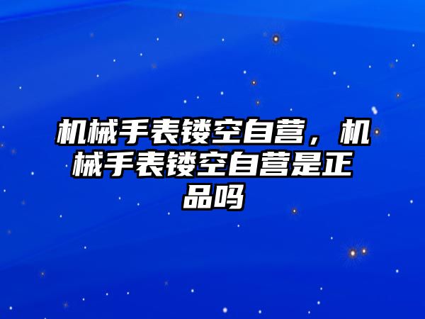 機械手表鏤空自營，機械手表鏤空自營是正品嗎