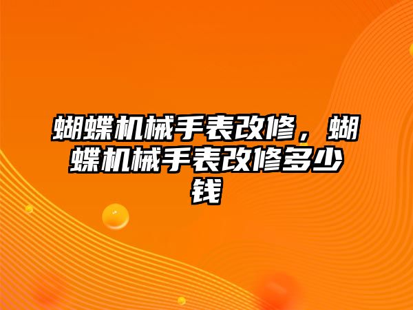 蝴蝶機(jī)械手表改修，蝴蝶機(jī)械手表改修多少錢