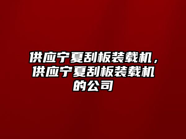 供應(yīng)寧夏刮板裝載機(jī)，供應(yīng)寧夏刮板裝載機(jī)的公司