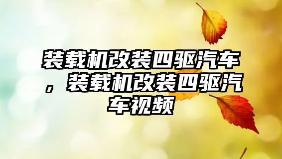 裝載機改裝四驅汽車，裝載機改裝四驅汽車視頻