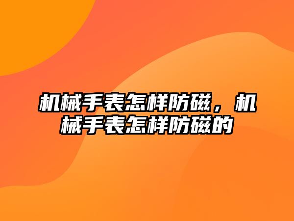 機械手表怎樣防磁，機械手表怎樣防磁的