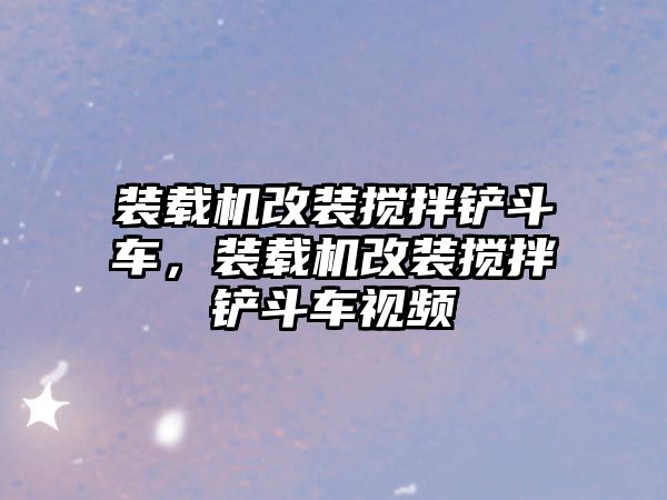 裝載機改裝攪拌鏟斗車，裝載機改裝攪拌鏟斗車視頻