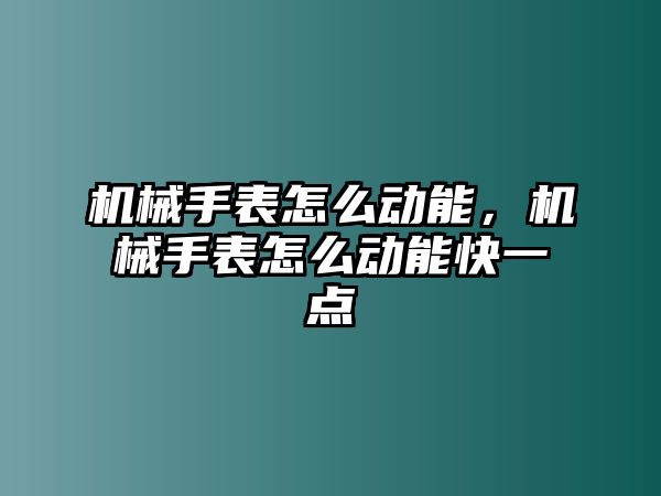 機械手表怎么動能，機械手表怎么動能快一點