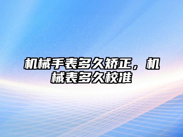 機械手表多久矯正，機械表多久校準