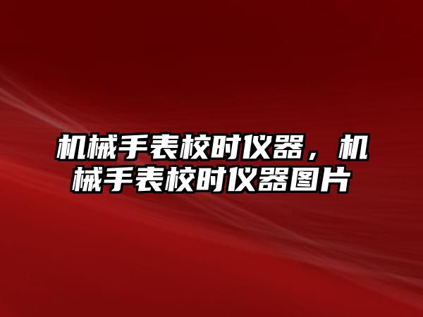 機械手表校時儀器，機械手表校時儀器圖片