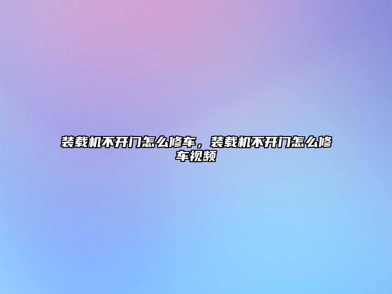 裝載機不開門怎么修車，裝載機不開門怎么修車視頻