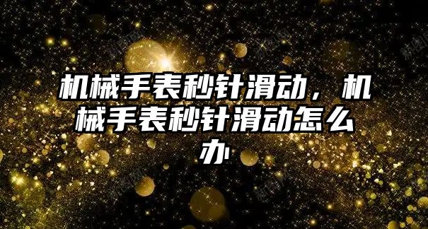 機械手表秒針滑動，機械手表秒針滑動怎么辦