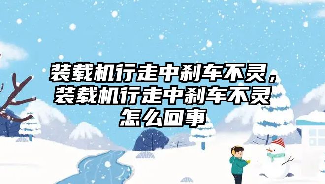 裝載機行走中剎車不靈，裝載機行走中剎車不靈怎么回事