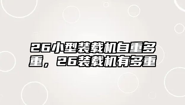 26小型裝載機自重多重，26裝載機有多重