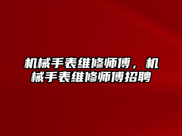 機械手表維修師傅，機械手表維修師傅招聘