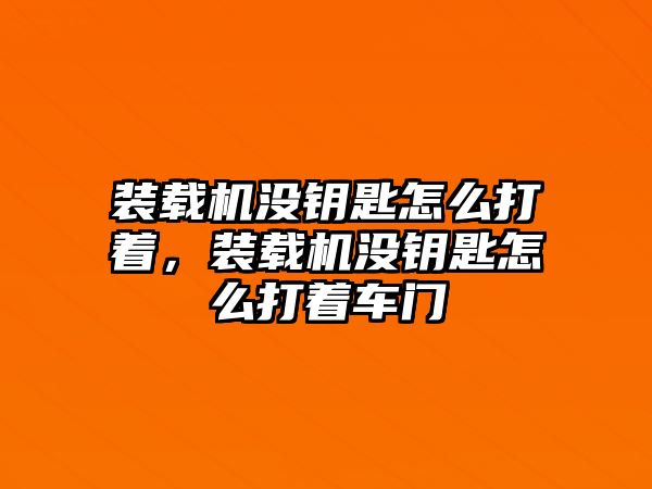 裝載機(jī)沒(méi)鑰匙怎么打著，裝載機(jī)沒(méi)鑰匙怎么打著車(chē)門(mén)