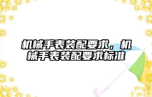 機械手表裝配要求，機械手表裝配要求標(biāo)準(zhǔn)