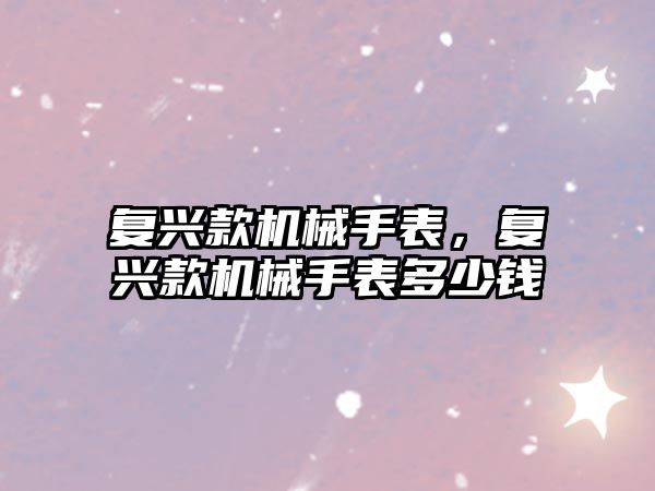 復(fù)興款機械手表，復(fù)興款機械手表多少錢