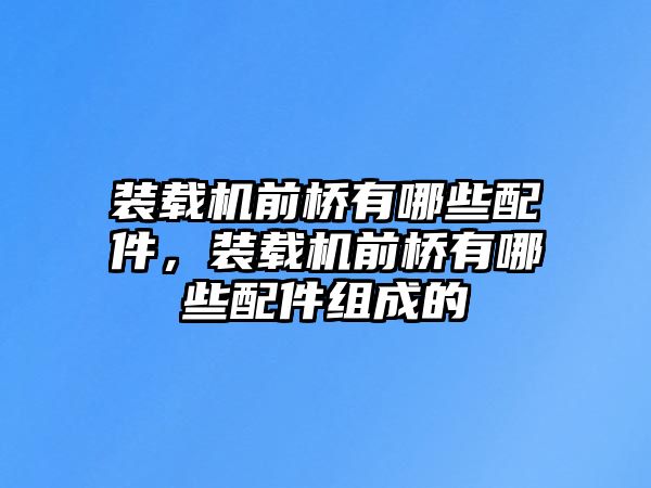 裝載機前橋有哪些配件，裝載機前橋有哪些配件組成的