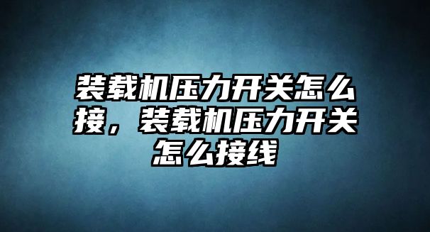 裝載機壓力開關(guān)怎么接，裝載機壓力開關(guān)怎么接線