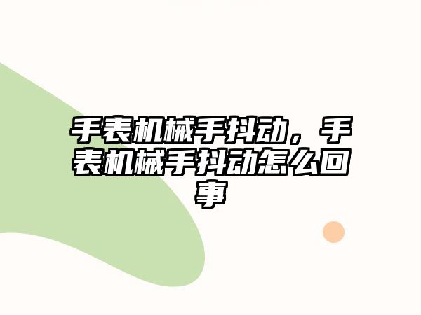 手表機械手抖動，手表機械手抖動怎么回事